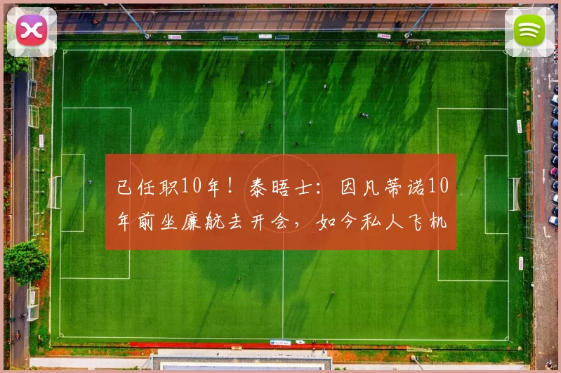已任职10年！泰晤士：因凡蒂诺10年前坐廉航去开会，如今私人飞机