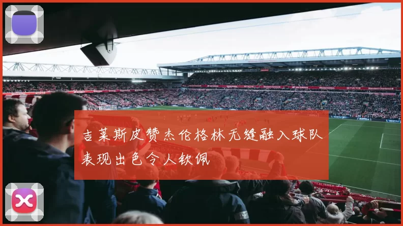 吉莱斯皮赞杰伦格林无缝融入球队表现出色令人钦佩