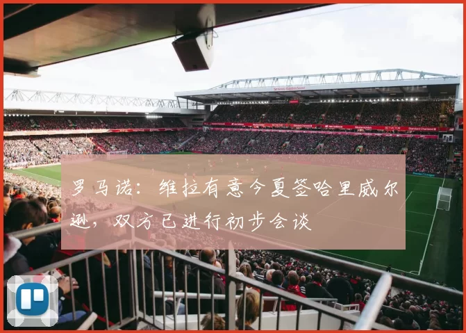 罗马诺：维拉有意今夏签哈里威尔逊，双方已进行初步会谈