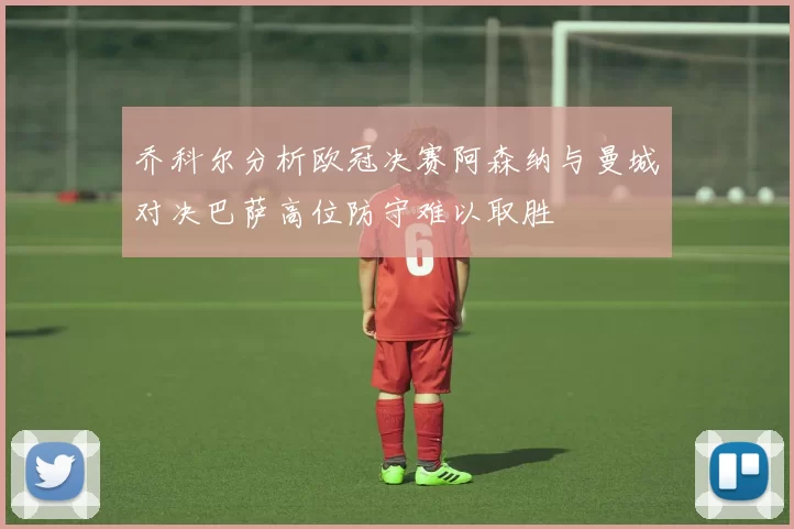 乔科尔分析欧冠决赛阿森纳与曼城对决巴萨高位防守难以取胜