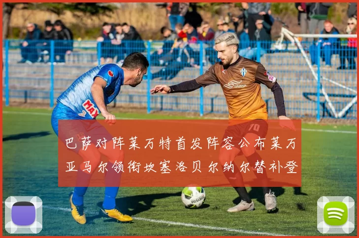 巴萨对阵莱万特首发阵容公布莱万亚马尔领衔坎塞洛贝尔纳尔替补登场