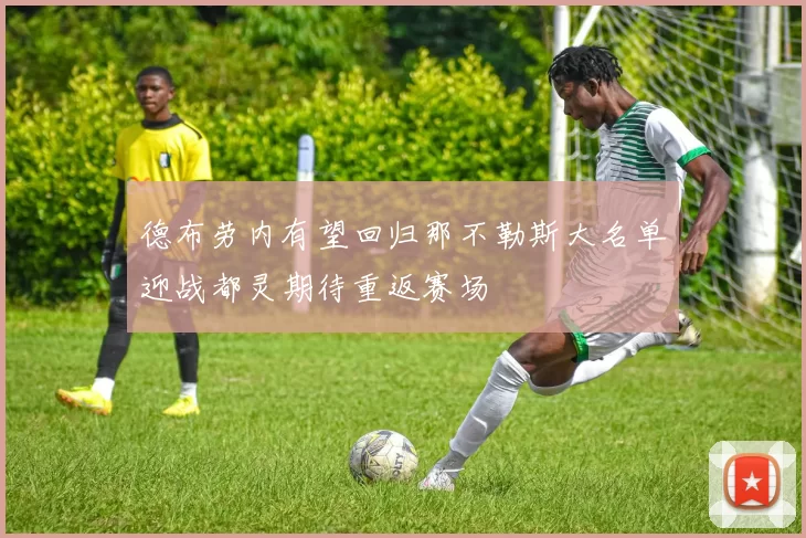 德布劳内有望回归那不勒斯大名单迎战都灵期待重返赛场