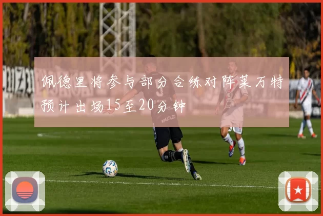 佩德里将参与部分合练对阵莱万特预计出场15至20分钟
