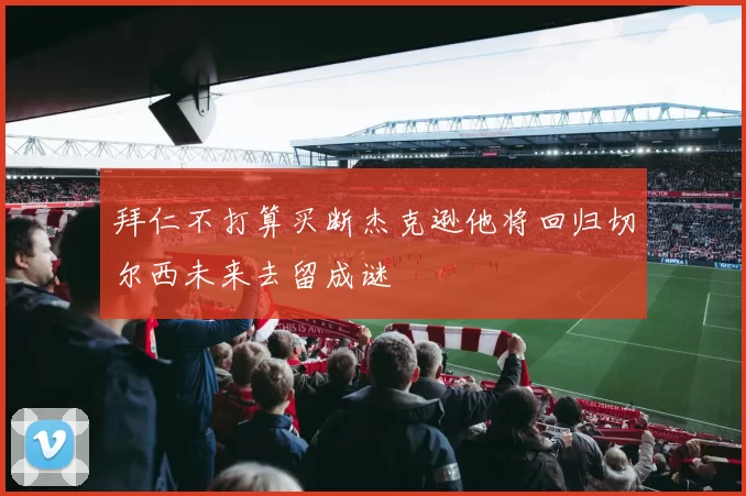 拜仁不打算买断杰克逊他将回归切尔西未来去留成谜
