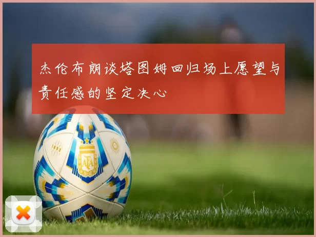 杰伦布朗谈塔图姆回归场上愿望与责任感的坚定决心