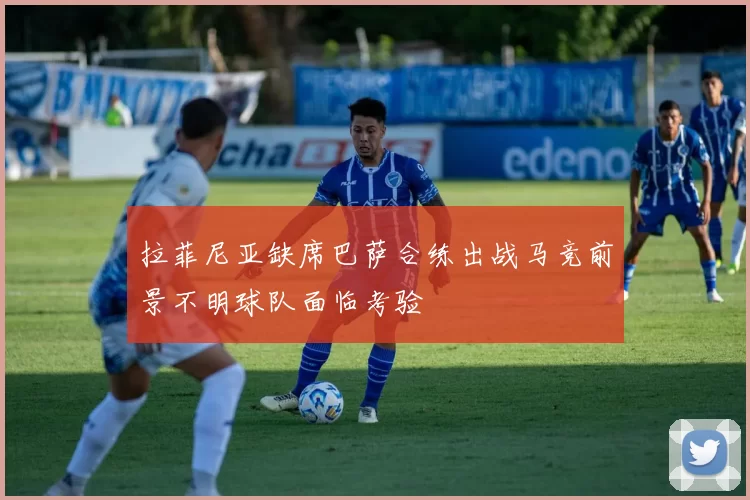 拉菲尼亚缺席巴萨合练出战马竞前景不明球队面临考验