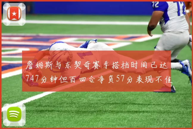詹姆斯与东契奇赛季搭档时间已达747分钟但百回合净负57分表现不佳