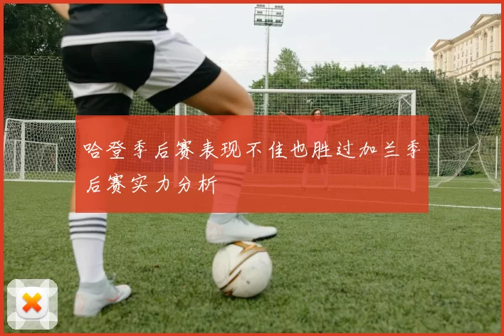 哈登季后赛表现不佳也胜过加兰季后赛实力分析