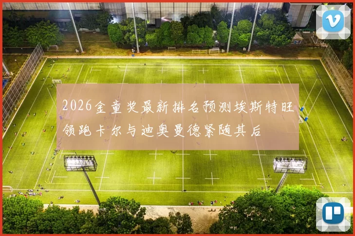 2026金童奖最新排名预测埃斯特旺领跑卡尔与迪奥曼德紧随其后