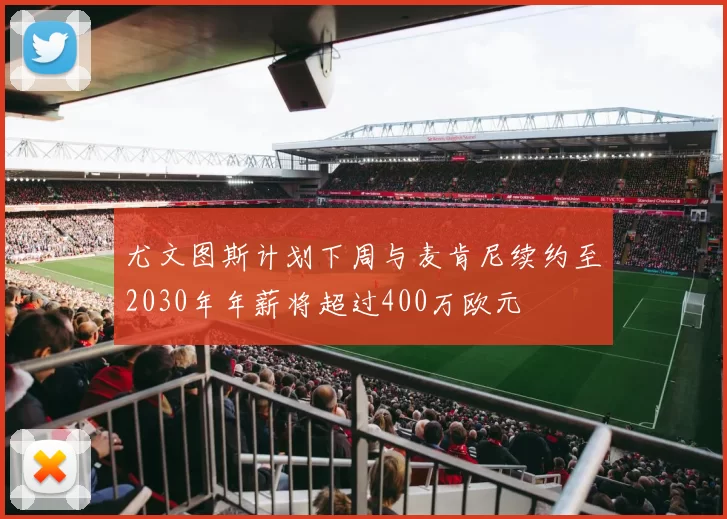 尤文图斯计划下周与麦肯尼续约至2030年年薪将超过400万欧元
