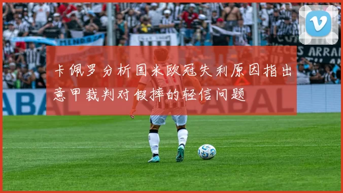 卡佩罗分析国米欧冠失利原因指出意甲裁判对假摔的轻信问题