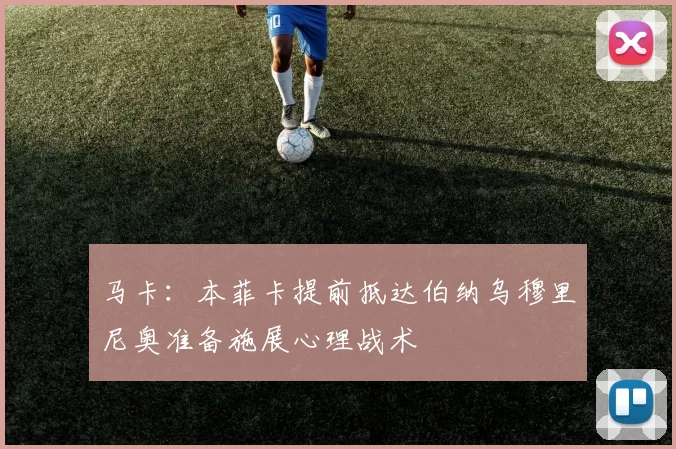 马卡：本菲卡提前抵达伯纳乌穆里尼奥准备施展心理战术