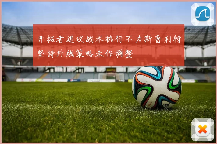 开拓者进攻战术执行不力斯普利特坚持外线策略未作调整