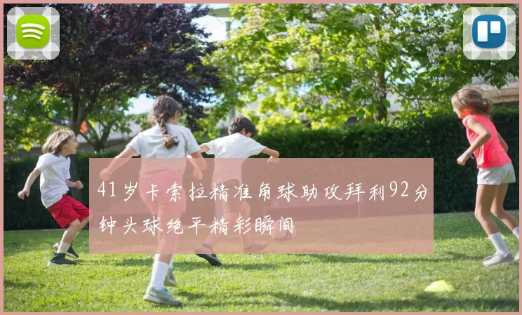 41岁卡索拉精准角球助攻拜利92分钟头球绝平精彩瞬间
