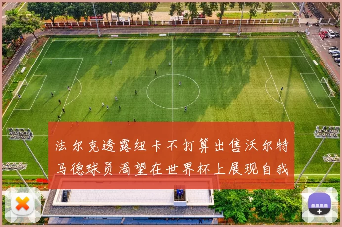 法尔克透露纽卡不打算出售沃尔特马德球员渴望在世界杯上展现自我