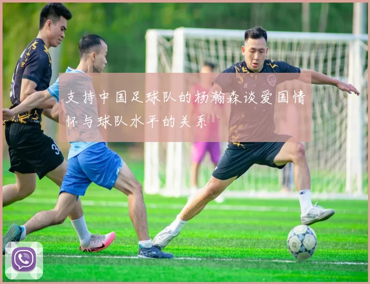 支持中国足球队的杨瀚森谈爱国情怀与球队水平的关系